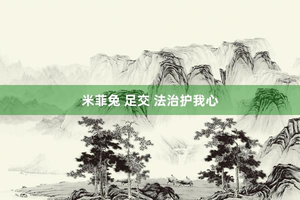 米菲兔 足交 法治护我心