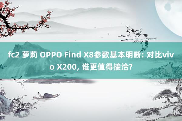 fc2 萝莉 OPPO Find X8参数基本明晰: 对比vivo X200， 谁更值得接洽?
