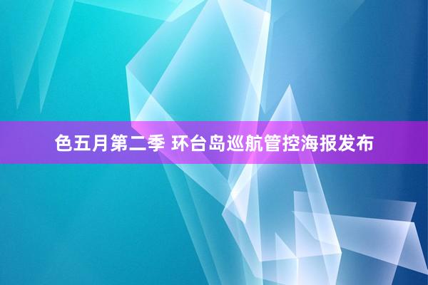 色五月第二季 环台岛巡航管控海报发布