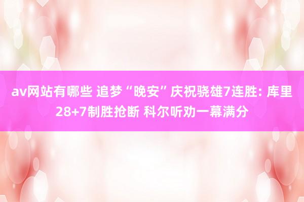 av网站有哪些 追梦“晚安”庆祝骁雄7连胜: 库里28+7制胜抢断 科尔听劝一幕满分