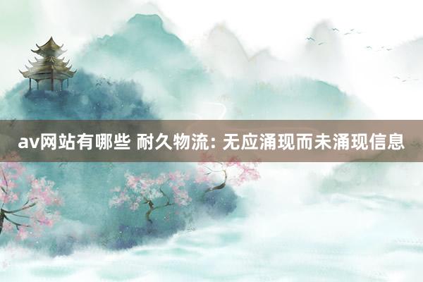 av网站有哪些 耐久物流: 无应涌现而未涌现信息
