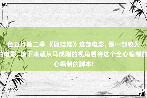 色五月第二季 《握娃娃》这部电影， 是一部较为到手的电影， 接下来就从马成刚的视角看待这个全心编制的脚本!